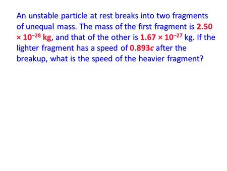 An unstable particle at rest breaks into two fragments of unequal mass