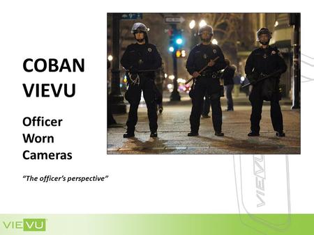 COBAN VIEVU Officer Worn Cameras “The officer’s perspective”