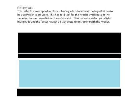 First concept: This is the first concept of a colour is having a dark header as the logo that has to be used which is provided. This has got black for.
