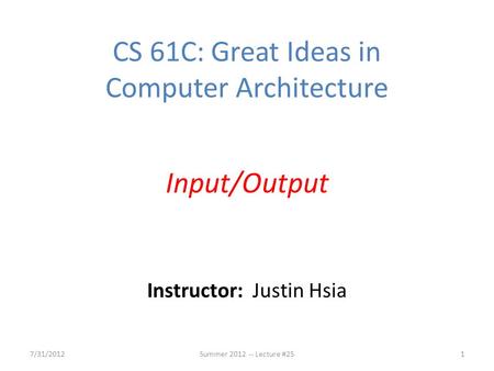 Instructor: Justin Hsia CS 61C: Great Ideas in Computer Architecture Input/Output 7/31/20121Summer 2012 -- Lecture #25.