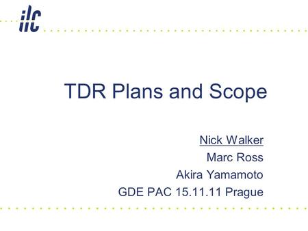 Nick Walker Marc Ross Akira Yamamoto GDE PAC 15.11.11 Prague TDR Plans and Scope.