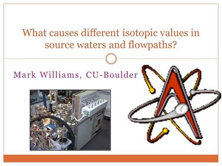 Mark Williams, CU-Boulder What causes different isotopic values in source waters and flowpaths?