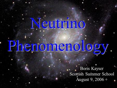 1 Neutrino Phenomenology Boris Kayser Scottish Summer School August 9, 2006 +