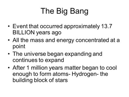 The Big Bang Event that occurred approximately 13.7 BILLION years ago All the mass and energy concentrated at a point The universe began expanding and.