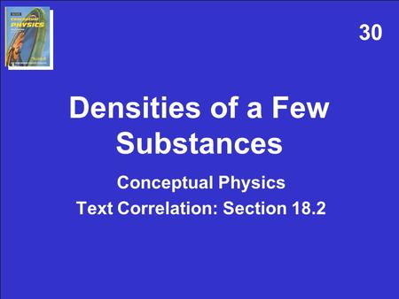 Densities of a Few Substances Conceptual Physics Text Correlation: Section 18.2 30.