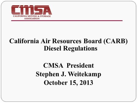 California Air Resources Board (CARB) Diesel Regulations CMSA President Stephen J. Weitekamp October 15, 2013.