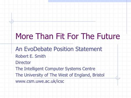 More Than Fit For The Future An EvoDebate Position Statement Robert E. Smith Director The Intelligent Computer Systems Centre The University of The West.