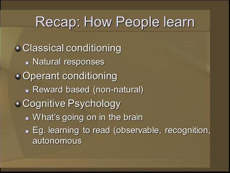 Recap: How People learn Classical conditioning Natural responses Natural responses Operant conditioning Reward based (non-natural) Reward based (non-natural)