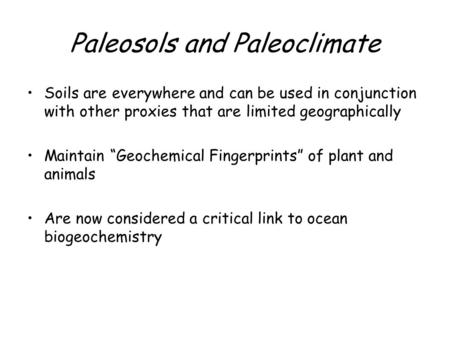 Paleosols and Paleoclimate Soils are everywhere and can be used in conjunction with other proxies that are limited geographically Maintain “Geochemical.