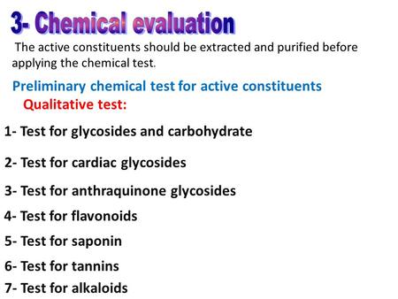 The active constituents should be extracted and purified before applying the chemical test. Preliminary chemical test for active constituents Qualitative.