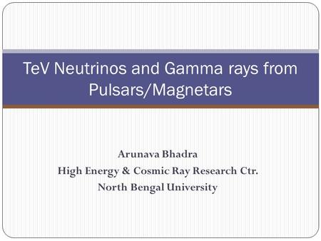 Arunava Bhadra High Energy & Cosmic Ray Research Ctr. North Bengal University TeV Neutrinos and Gamma rays from Pulsars/Magnetars.