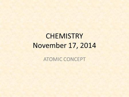 CHEMISTRY November 17, 2014 ATOMIC CONCEPT. SCIENCE STARTER You are seated and silent You have 5 minutes Do the SCIENCE STARTER.