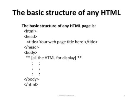 The basic structure of any HTML The basic structure of any HTML page is: Your web page title here ** [all the HTML for display] ** : : CENG 449 Lecture.