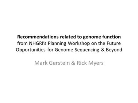 Recommendations related to genome function from NHGRI’s Planning Workshop on the Future Opportunities for Genome Sequencing & Beyond Mark Gerstein & Rick.