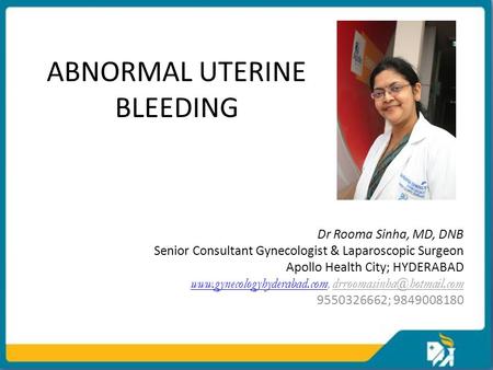 ABNORMAL UTERINE BLEEDING Dr Rooma Sinha, MD, DNB Senior Consultant Gynecologist & Laparoscopic Surgeon Apollo Health City; HYDERABAD www.gynecologyhyderabad.comwww.gynecologyhyderabad.com,