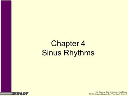 Chapter 4 Sinus Rhythms Gail Walraven, Basic Arrhythmias, Sixth Edition ©2006 by Pearson Education, Inc., Upper Saddle River, NJ.