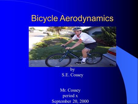 Bicycle Aerodynamics by S.E. Cossey Mr. Cossey period x September 20, 2000.