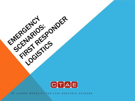 EMERGENCY SCENARIOS: FIRST RESPONDER LOGISTICS BY LAUREN WOODLIFF FOR CTAE RESOURCE NETWORK.