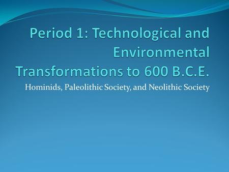 Hominids, Paleolithic Society, and Neolithic Society