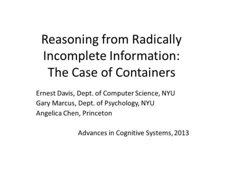 Reasoning from Radically Incomplete Information: The Case of Containers Ernest Davis, Dept. of Computer Science, NYU Gary Marcus, Dept. of Psychology,