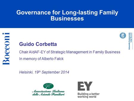 Guido Corbetta Chair AIdAF-EY of Strategic Management in Family Business In memory of Alberto Falck Helsinki, 19 th September 2014 Governance for Long-lasting.