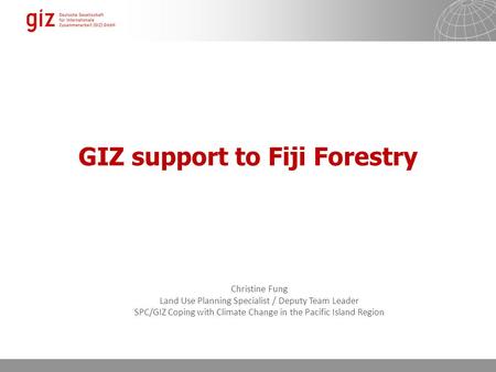 GIZ support to Fiji Forestry Christine Fung Land Use Planning Specialist / Deputy Team Leader SPC/GIZ Coping with Climate Change in the Pacific Island.