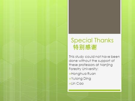 Special Thanks 特别感谢 This study could not have been done without the support of these professors at Nanjing Forestry University:  Honghua Ruan  Yulong.