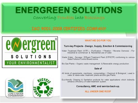 WHAT WE DO FOR YOU Turn-key Projects - Design, Supply, Erection & Commissioning Water Treatment Plant (WTP) – Purification / Filtration / Reverse Osmosis.