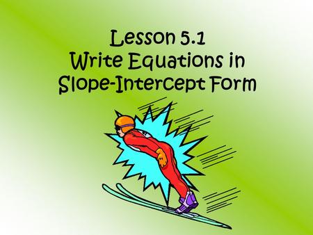 Lesson 5.1 Write Equations in Slope-Intercept Form.