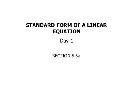 STANDARD FORM OF A LINEAR EQUATION Day 1 SECTION 5.5a.