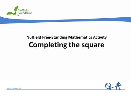 © Nuffield Foundation 2011 Nuffield Free-Standing Mathematics Activity Completing the square.