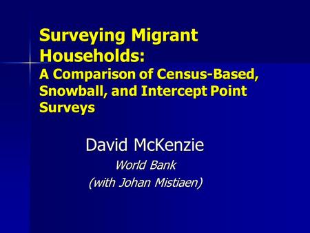 Surveying Migrant Households: A Comparison of Census-Based, Snowball, and Intercept Point Surveys David McKenzie World Bank (with Johan Mistiaen)