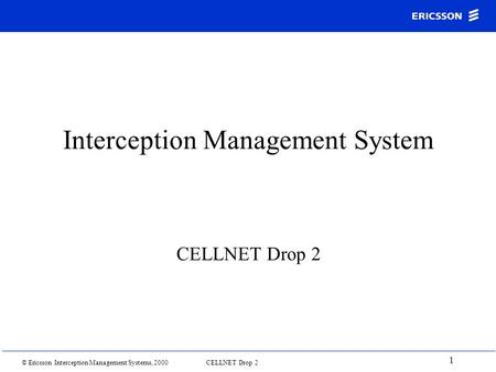 © Ericsson Interception Management Systems, 2000 CELLNET Drop 2 1 Interception Management System CELLNET Drop 2.