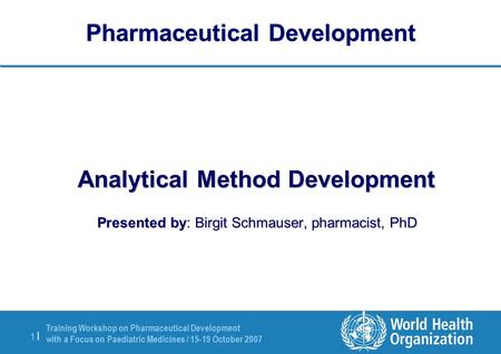 Training Workshop on Pharmaceutical Development with a Focus on Paediatric Medicines / 15-19 October 2007 1 |1 | Pharmaceutical Development Analytical.