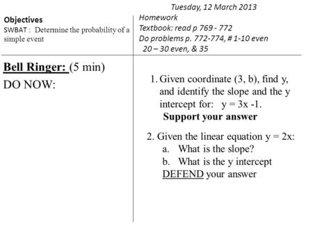 Bell Ringer: (5 min) DO NOW: Tuesday, 12 March 2013 Homework Textbook: read p 769 - 772 Do problems p. 772-774, # 1-10 even 20 – 30 even, & 35 Objectives.