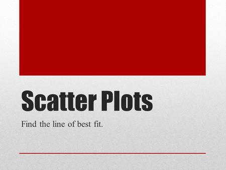 Scatter Plots Find the line of best fit.. 43210 In addition to level 3.0 and beyond what was taught in class, the student may:  Make connection with.