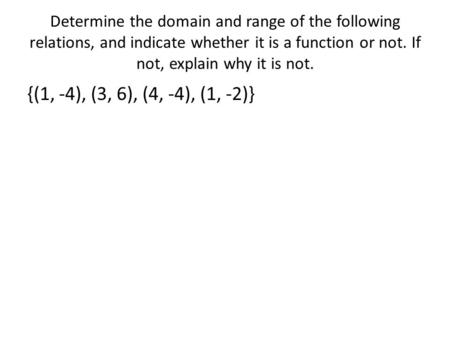 Determine the domain and range of the following relations, and indicate whether it is a function or not. If not, explain why it is not. {(1, -4), (3, 6),