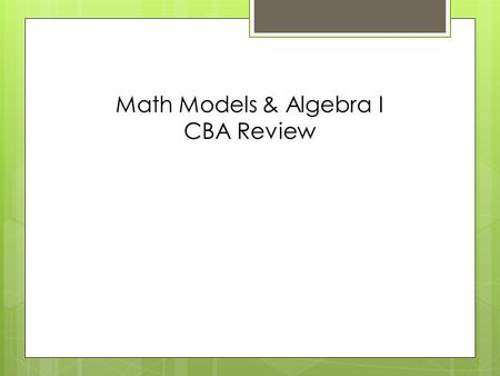 Math Models & Algebra I CBA Review.