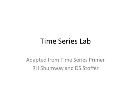 Time Series Lab Adapted from Time Series Primer RH Shumway and DS Stoffer.