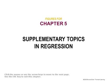 ©2005 Brooks/Cole - Thomson Learning FIGURES FOR CHAPTER 5 SUPPLEMENTARY TOPICS IN REGRESSION Click the mouse or use the arrow keys to move to the next.