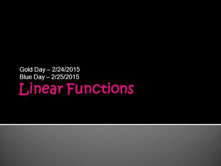 Gold Day – 2/24/2015 Blue Day – 2/25/2015.  Unit 5 – Linear functions and Applications  Review – slope, slope intercept form  Standard Form  Finding.