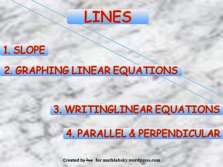 LINES 1. SLOPE 2. GRAPHING LINEAR EQUATIONS 3. WRITINGLINEAR EQUATIONS