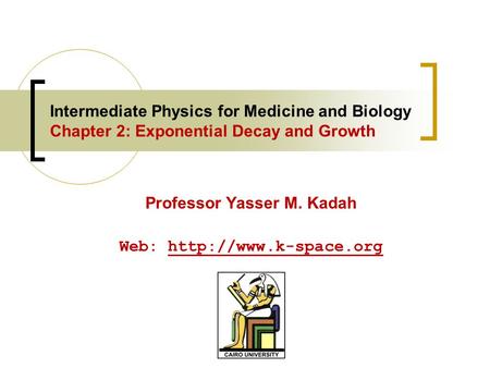 Intermediate Physics for Medicine and Biology Chapter 2: Exponential Decay and Growth Professor Yasser M. Kadah Web: