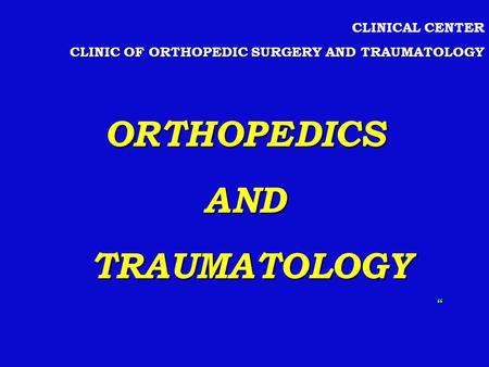 CLINICAL CENTER CLINIC OF ORTHOPEDIC SURGERY AND TRAUMATOLOGY ORTHOPEDICSAND TRAUMATOLOGY TRAUMATOLOGY “