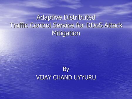 Adaptive Distributed Traffic Control Service for DDoS Attack Mitigation By VIJAY CHAND UYYURU.