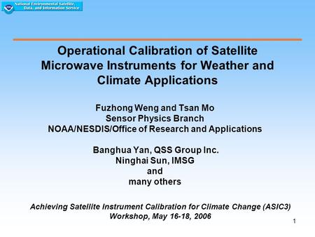 1 Operational Calibration of Satellite Microwave Instruments for Weather and Climate Applications Fuzhong Weng and Tsan Mo Sensor Physics Branch NOAA/NESDIS/Office.