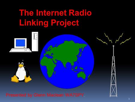 1 The Internet Radio Linking Project Presented by Glenn Maclean WA7SPY.