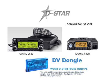 BOB SIMPSON VE3ODR ICOM IC-2820 ICOM IC-880H. D-STAR CLUB TALK/DEMONSTRATION D-STAR (DIGITAL SMART TECHNOLOGIES FOR AMATEUR RADIO) OFFERS DIGITAL VOICE.