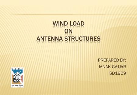 PREPARED BY: JANAK GAJJAR SD1909.  Introduction  Wind calculation  Pressure distribution on Antenna  Conclusion  References.