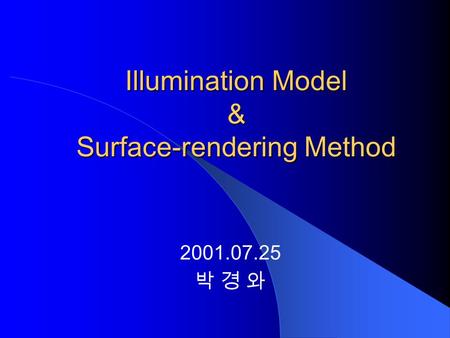 Illumination Model & Surface-rendering Method 2001.07.25 박 경 와.